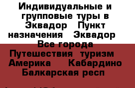 Индивидуальные и групповые туры в Эквадор › Пункт назначения ­ Эквадор - Все города Путешествия, туризм » Америка   . Кабардино-Балкарская респ.